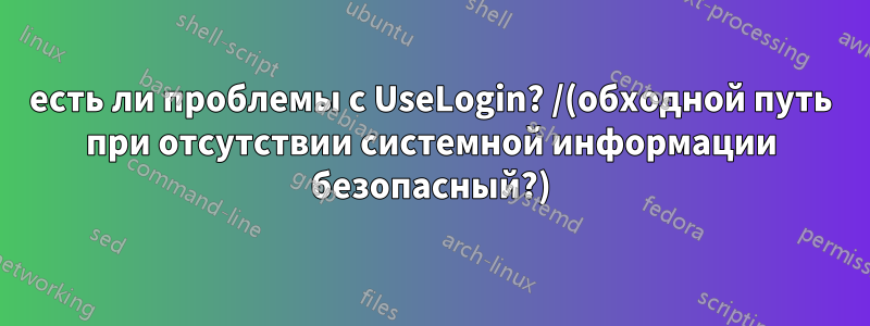 есть ли проблемы с UseLogin? /(обходной путь при отсутствии системной информации безопасный?)