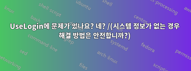 UseLogin에 문제가 있나요? 네? /(시스템 정보가 없는 경우 해결 방법은 안전합니까?)