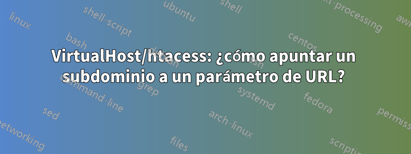 VirtualHost/htacess: ¿cómo apuntar un subdominio a un parámetro de URL?