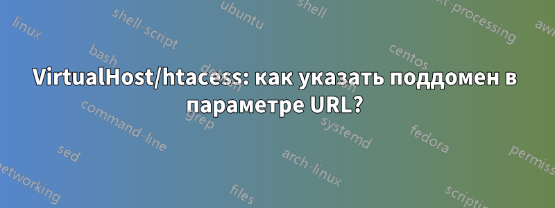 VirtualHost/htacess: как указать поддомен в параметре URL?