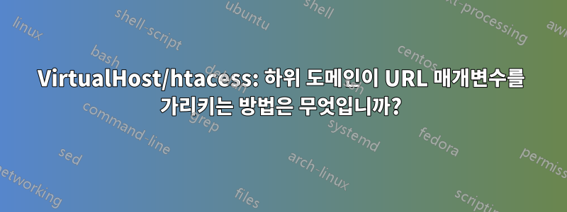 VirtualHost/htacess: 하위 도메인이 URL 매개변수를 가리키는 방법은 무엇입니까?