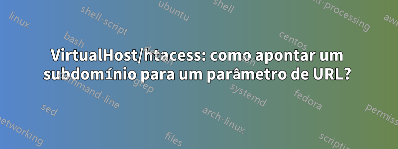 VirtualHost/htacess: como apontar um subdomínio para um parâmetro de URL?