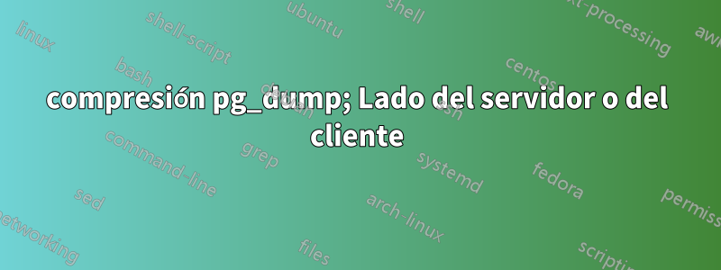 compresión pg_dump; Lado del servidor o del cliente