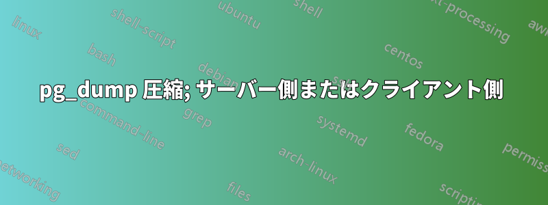 pg_dump 圧縮; サーバー側またはクライアント側