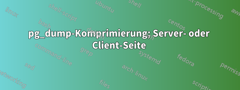 pg_dump-Komprimierung; Server- oder Client-Seite