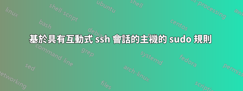 基於具有互動式 ssh 會話的主機的 sudo 規則