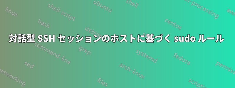 対話型 SSH セッションのホストに基づく sudo ルール