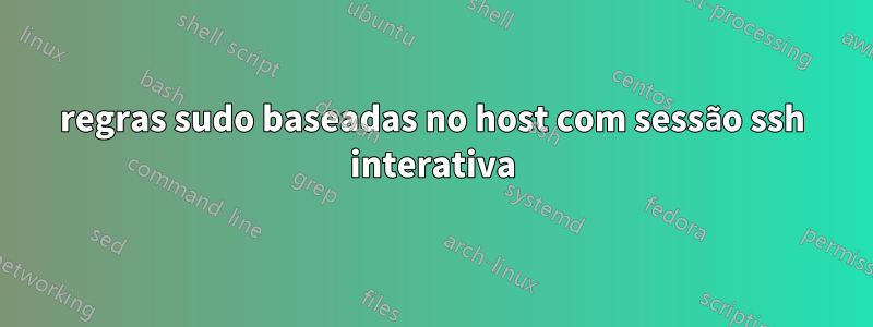 regras sudo baseadas no host com sessão ssh interativa