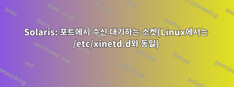 Solaris: 포트에서 수신 대기하는 소켓(Linux에서는 /etc/xinetd.d와 동일)