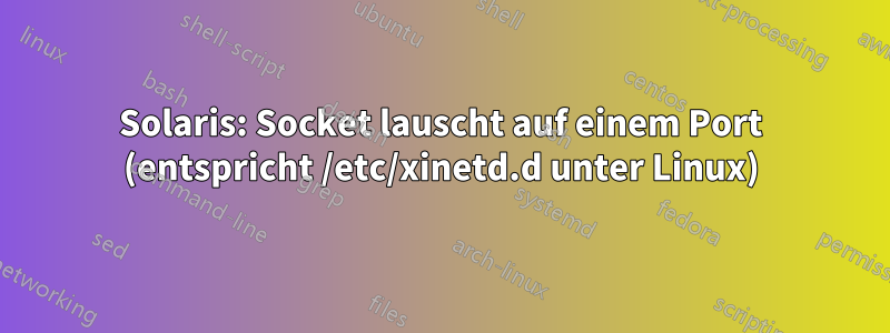 Solaris: Socket lauscht auf einem Port (entspricht /etc/xinetd.d unter Linux)