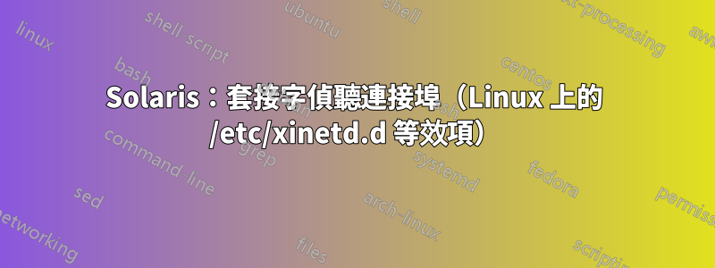 Solaris：套接字偵聽連接埠（Linux 上的 /etc/xinetd.d 等效項）