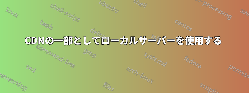 CDNの一部としてローカルサーバーを使用する