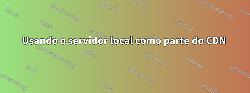 Usando o servidor local como parte do CDN