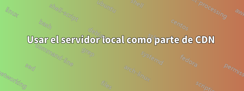 Usar el servidor local como parte de CDN