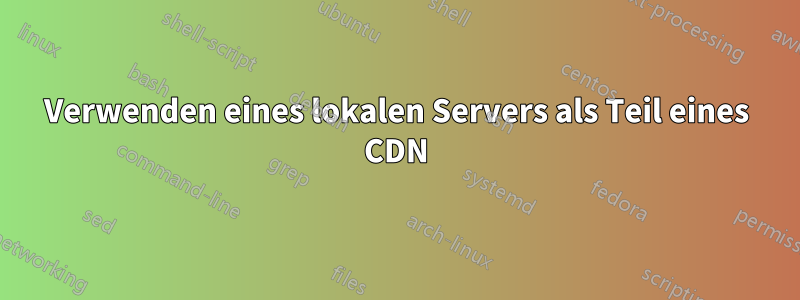 Verwenden eines lokalen Servers als Teil eines CDN