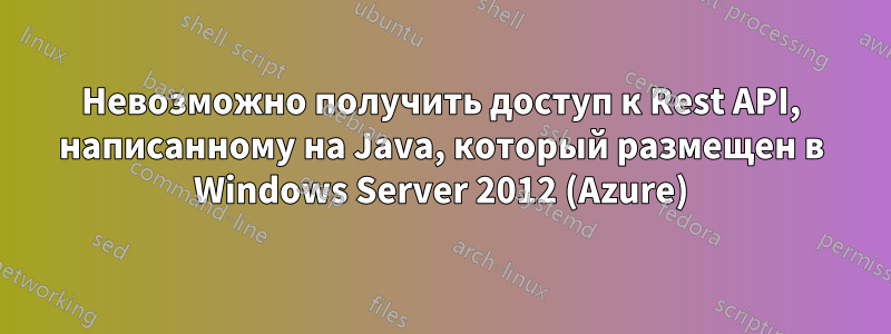 Невозможно получить доступ к Rest API, написанному на Java, который размещен в Windows Server 2012 (Azure)