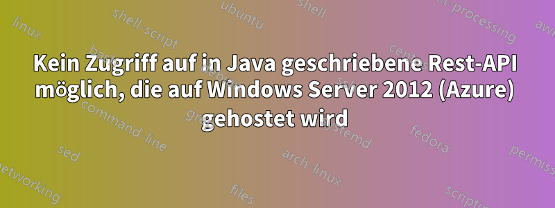 Kein Zugriff auf in Java geschriebene Rest-API möglich, die auf Windows Server 2012 (Azure) gehostet wird