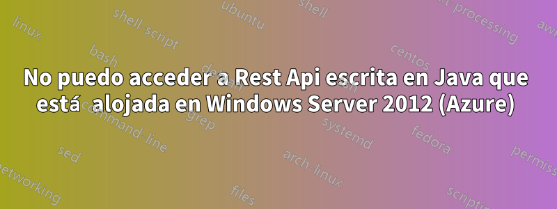 No puedo acceder a Rest Api escrita en Java que está alojada en Windows Server 2012 (Azure)