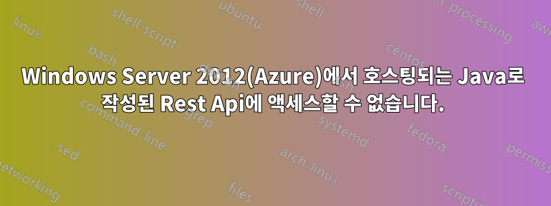 Windows Server 2012(Azure)에서 호스팅되는 Java로 작성된 Rest Api에 액세스할 수 없습니다.