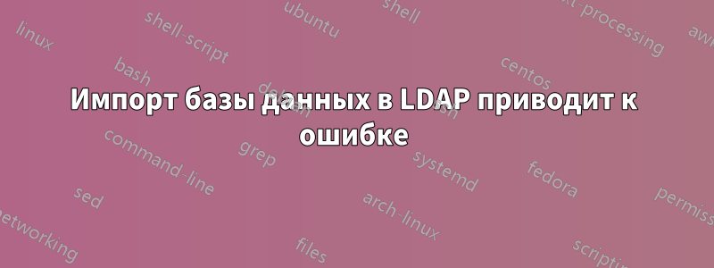 Импорт базы данных в LDAP приводит к ошибке