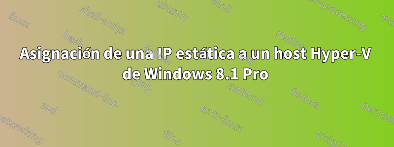 Asignación de una IP estática a un host Hyper-V de Windows 8.1 Pro