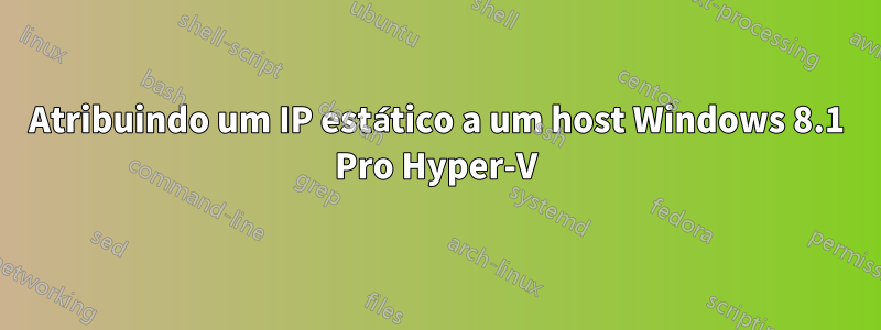 Atribuindo um IP estático a um host Windows 8.1 Pro Hyper-V