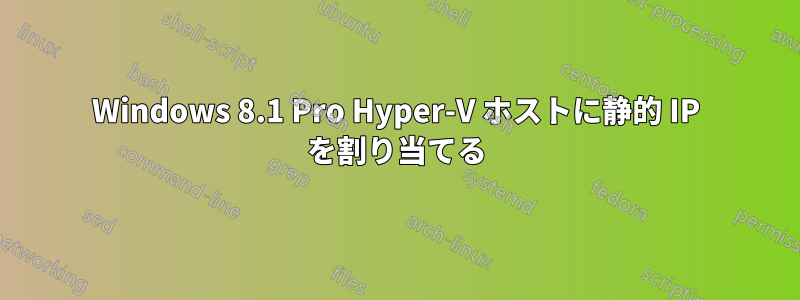 Windows 8.1 Pro Hyper-V ホストに静的 IP を割り当てる