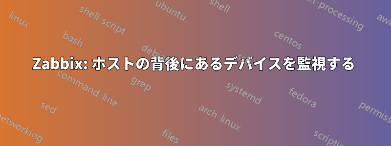 Zabbix: ホストの背後にあるデバイスを監視する