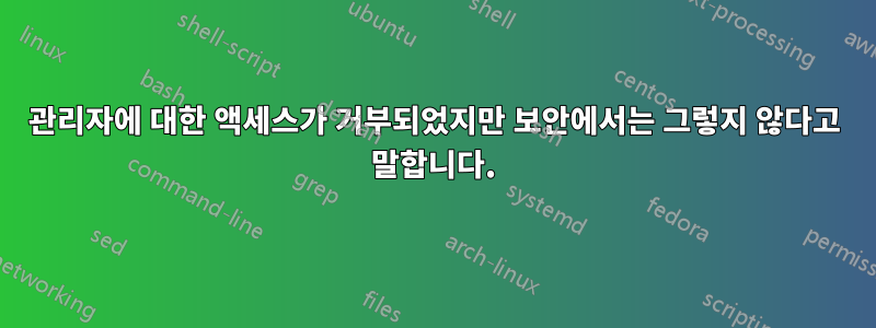 관리자에 대한 액세스가 거부되었지만 보안에서는 그렇지 않다고 말합니다.