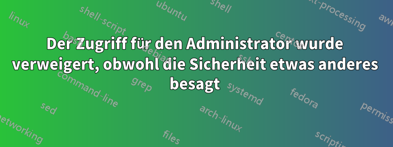 Der Zugriff für den Administrator wurde verweigert, obwohl die Sicherheit etwas anderes besagt