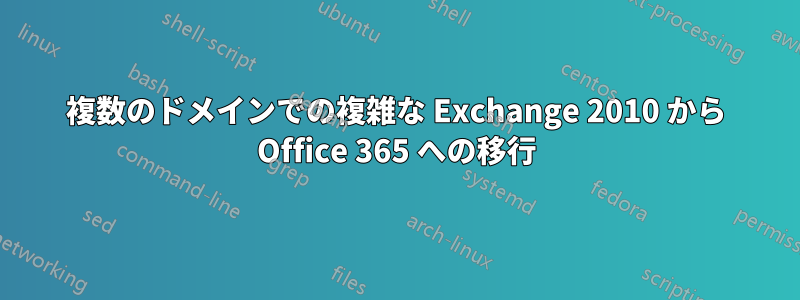 複数のドメインでの複雑な Exchange 2010 から Office 365 への移行