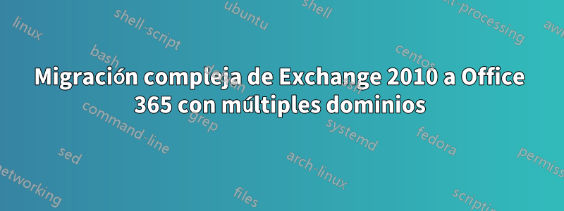 Migración compleja de Exchange 2010 a Office 365 con múltiples dominios