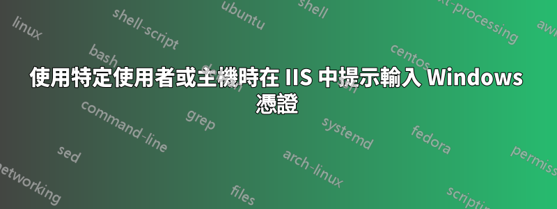 使用特定使用者或主機時在 IIS 中提示輸入 Windows 憑證