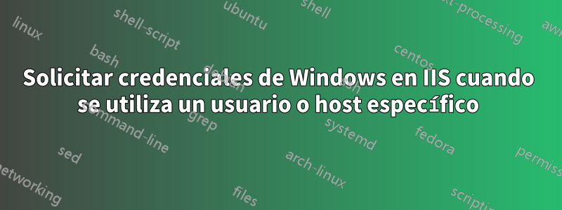 Solicitar credenciales de Windows en IIS cuando se utiliza un usuario o host específico