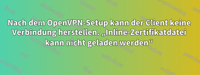 Nach dem OpenVPN-Setup kann der Client keine Verbindung herstellen. „Inline-Zertifikatdatei kann nicht geladen werden“