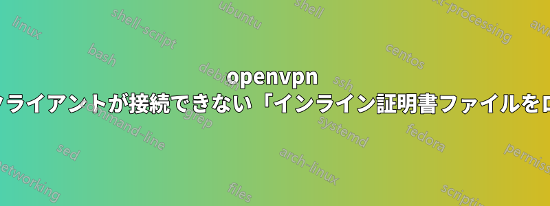 openvpn セットアップ後、クライアントが接続できない「インライン証明書ファイルをロードできません」