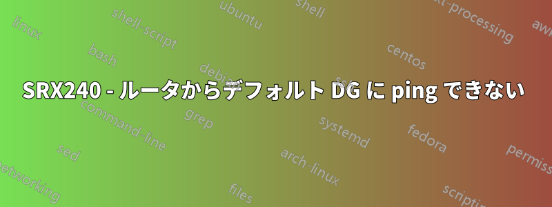 SRX240 - ルータからデフォルト DG に ping できない