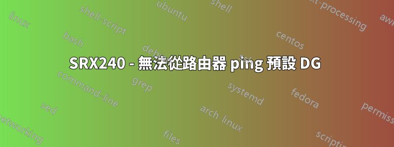 SRX240 - 無法從路由器 ping 預設 DG