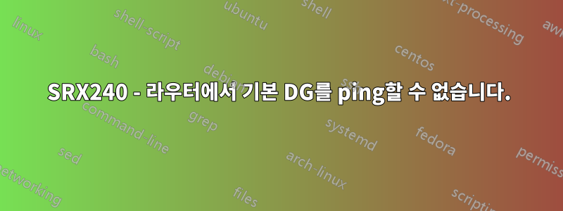 SRX240 - 라우터에서 기본 DG를 ping할 수 없습니다.