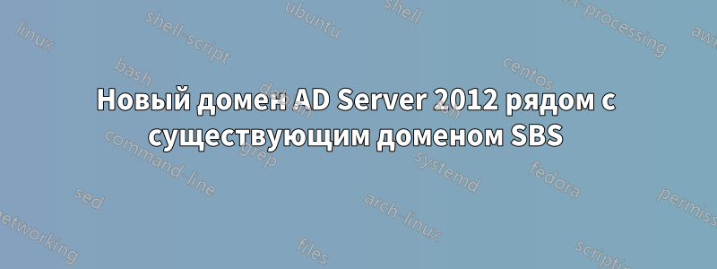 Новый домен AD Server 2012 рядом с существующим доменом SBS