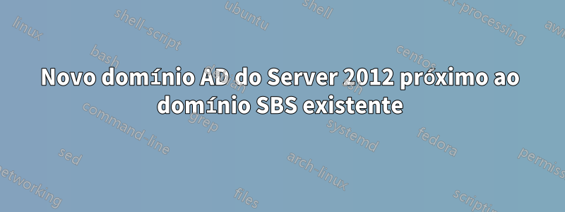 Novo domínio AD do Server 2012 próximo ao domínio SBS existente