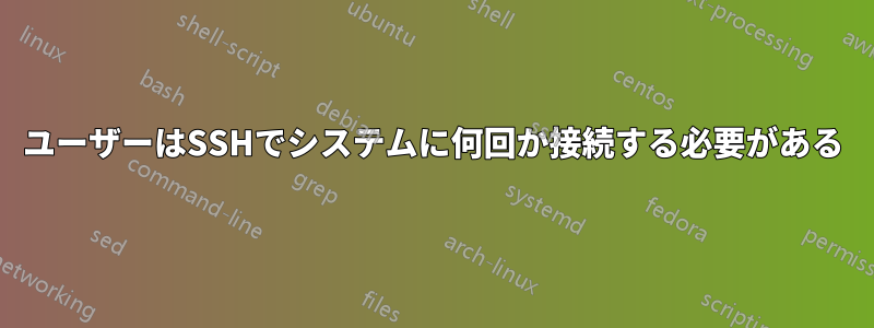 ユーザーはSSHでシステムに何回か接続する必要がある