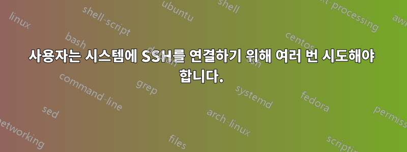 사용자는 시스템에 SSH를 연결하기 위해 여러 번 시도해야 합니다.