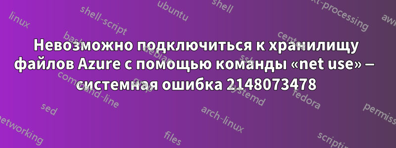 Невозможно подключиться к хранилищу файлов Azure с помощью команды «net use» — системная ошибка 2148073478