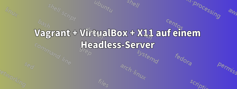 Vagrant + VirtualBox + X11 auf einem Headless-Server