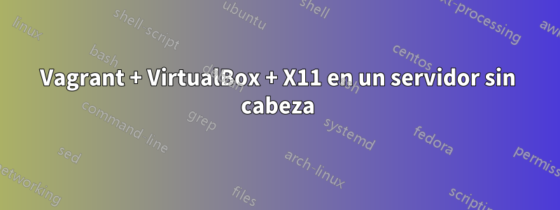 Vagrant + VirtualBox + X11 en un servidor sin cabeza