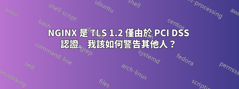 NGINX 是 TLS 1.2 僅由於 PCI DSS 認證。我該如何警告其他人？