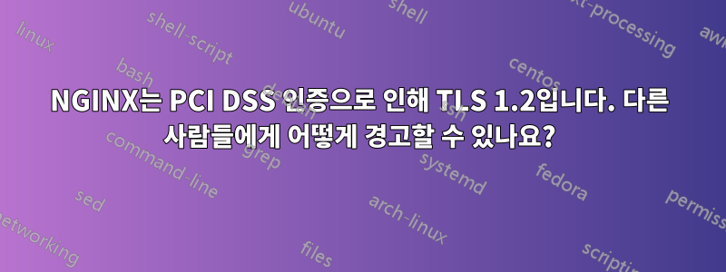 NGINX는 PCI DSS 인증으로 인해 TLS 1.2입니다. 다른 사람들에게 어떻게 경고할 수 있나요?