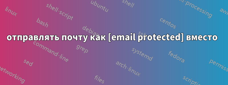 отправлять почту как [email protected] вместо 