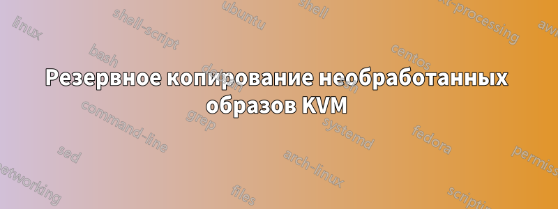 Резервное копирование необработанных образов KVM